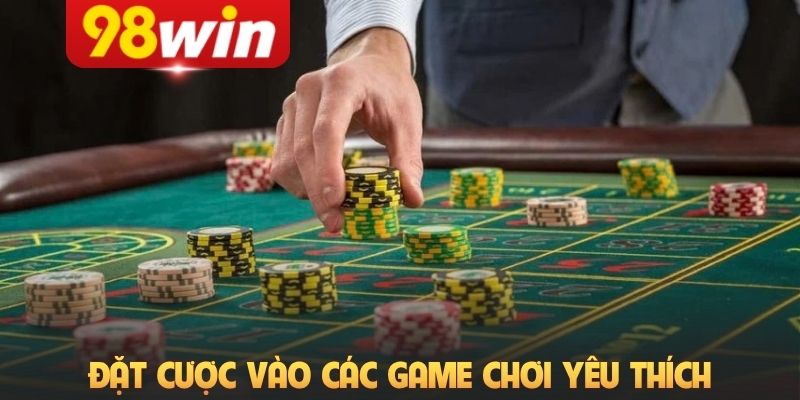 Đặt cược vào các game chơi yêu thích