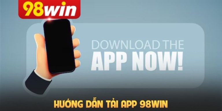 Hướng Dẫn Tải App 98Win Nhanh Chóng Cho iOS Và Android